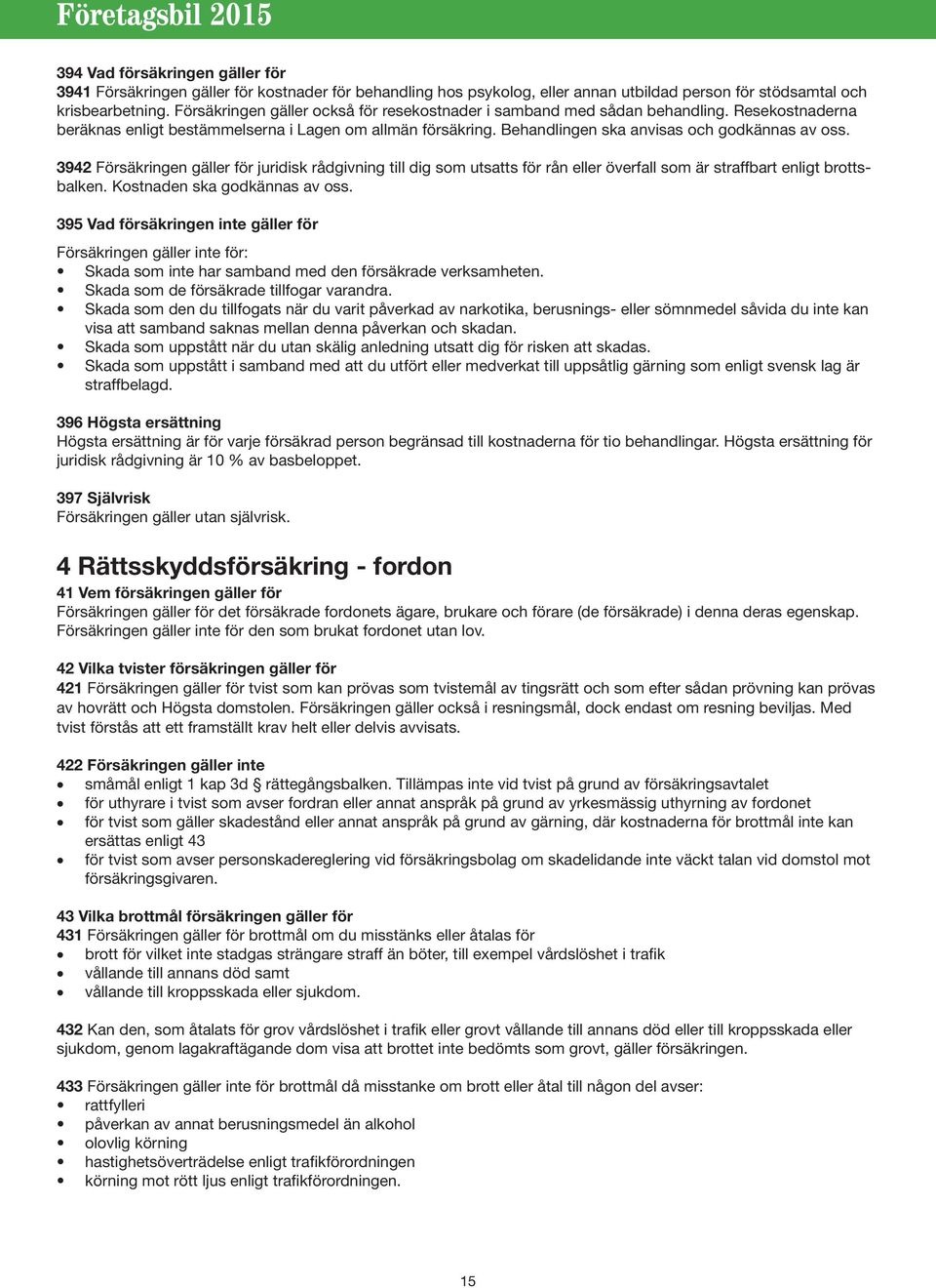 3942 Försäkringen gäller för juridisk rådgivning till dig som utsatts för rån eller överfall som är straffbart enligt brottsbalken. Kostnaden ska godkännas av oss.