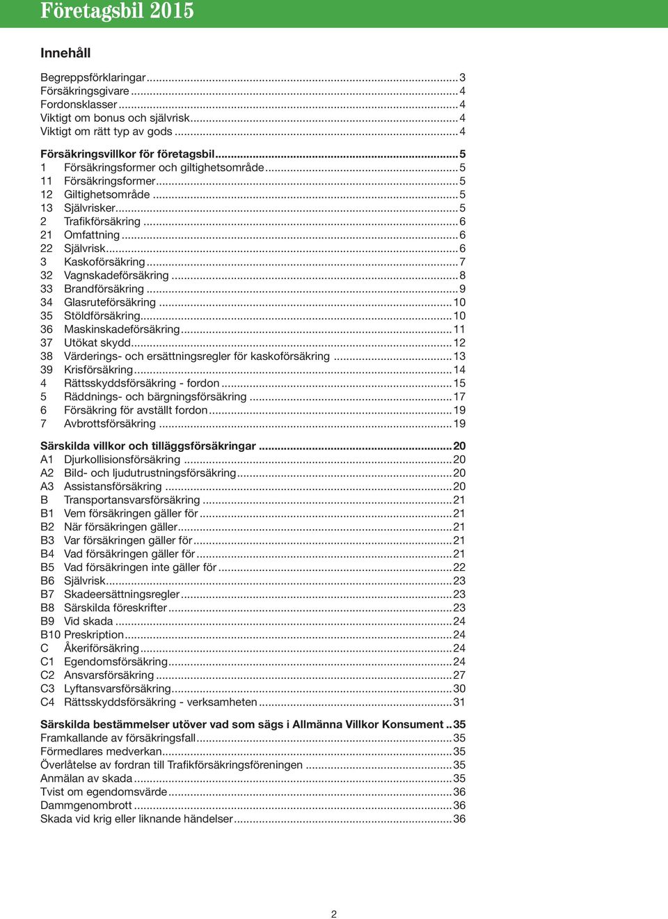 ..7 32 Vagnskadeförsäkring...8 33 Brandförsäkring...9 34 Glasruteförsäkring...10 35 Stöldförsäkring...10 36 Maskinskadeförsäkring...11 37 Utökat skydd.