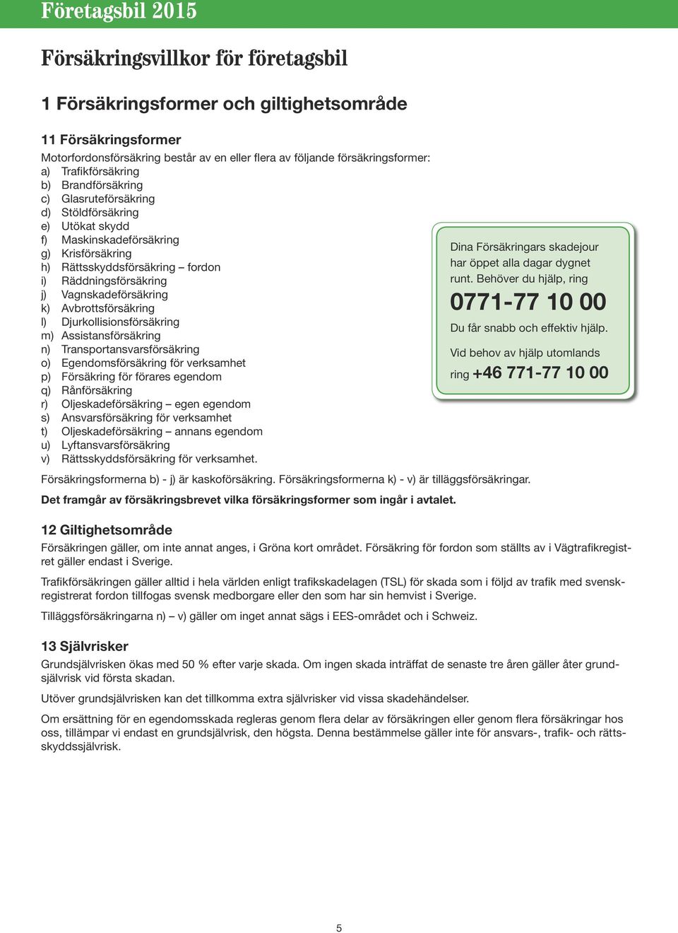 Avbrottsförsäkring l) Djurkollisionsförsäkring m) Assistansförsäkring n) Transportansvarsförsäkring o) Egendomsförsäkring för verksamhet p) Försäkring för förares egendom q) Rånförsäkring r)