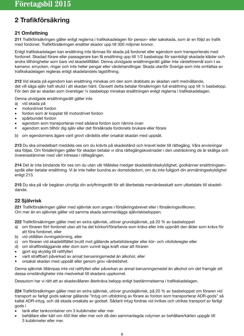 Skadad förare eller passagerare kan få ersättning upp till 1/2 basbelopp för samtidigt skadade kläder och andra tillhörigheter som bars vid skadetillfället.