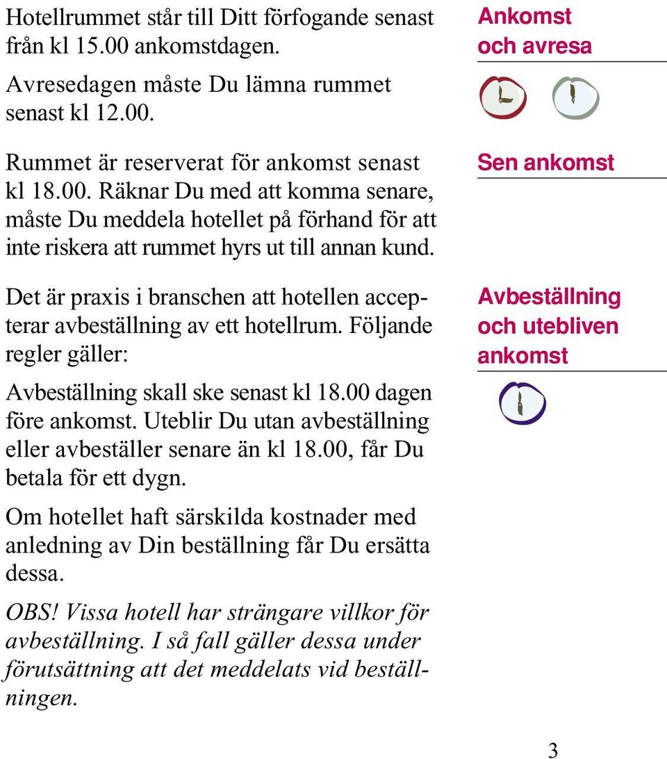 Uteblir Du utan avbeställning eller avbeställer senare än kl 18.00, får Du betala för ett dygn. Om hotellet haft särskilda kostnader med anledning av Din beställning får Du ersätta dessa. OBS!