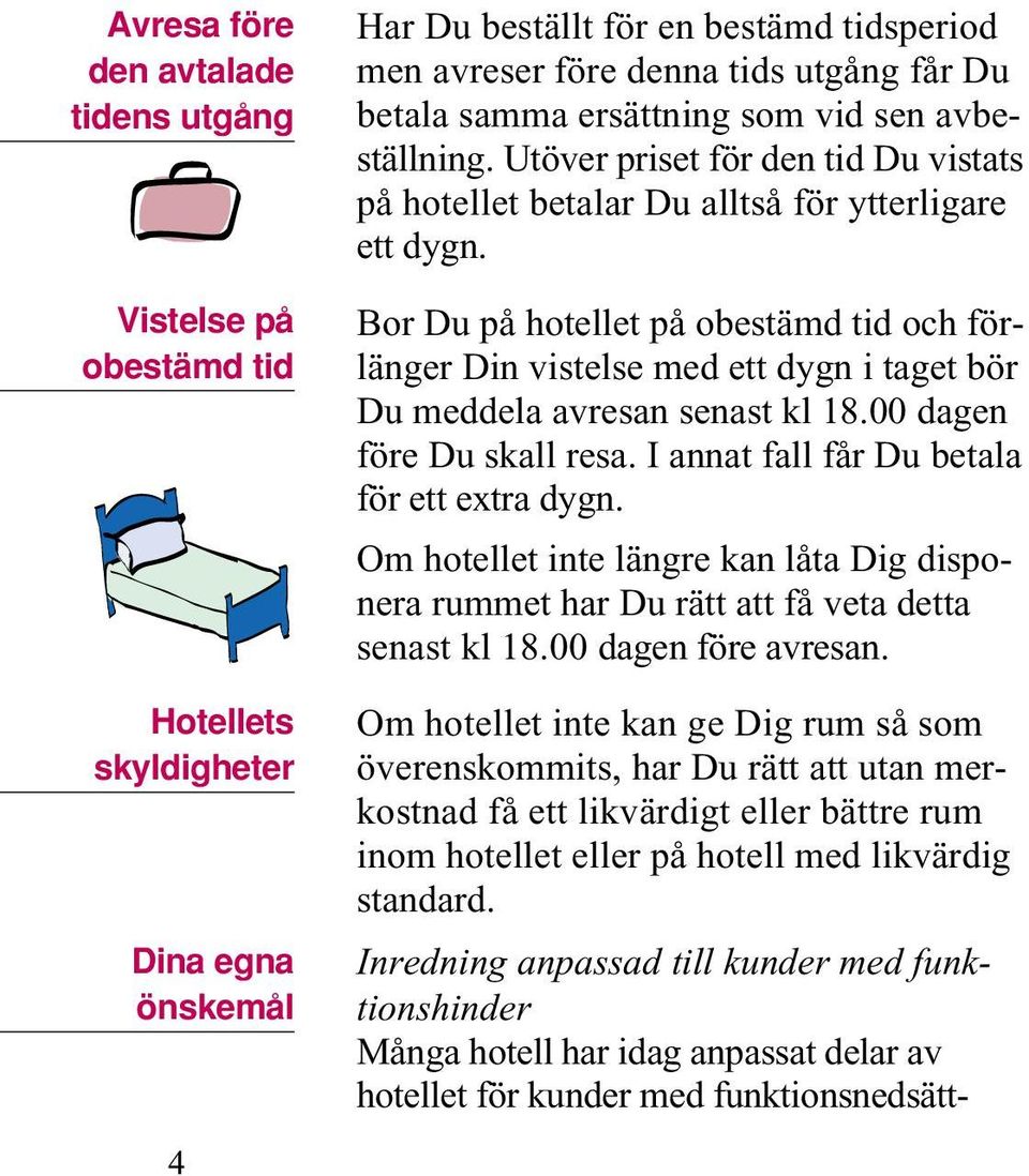 Bor Du på hotellet på obestämd tid och förlänger Din vistelse med ett dygn i taget bör Du meddela avresan senast kl 18.00 dagen före Du skall resa. I annat fall får Du betala för ett extra dygn.