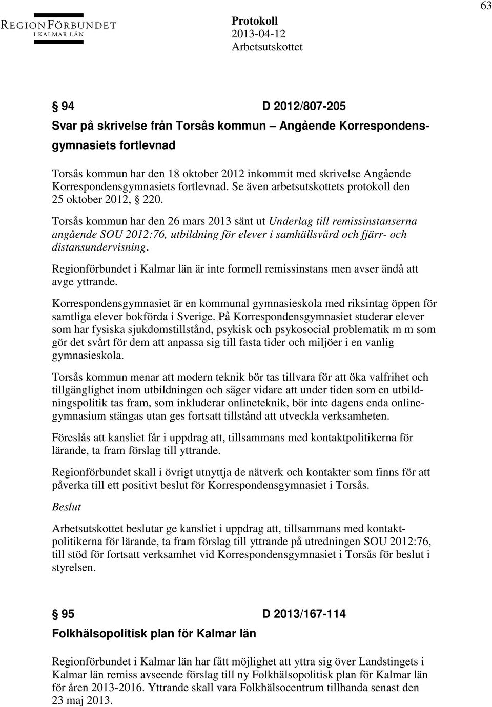 Torsås kommun har den 26 mars 2013 sänt ut Underlag till remissinstanserna angående SOU 2012:76, utbildning för elever i samhällsvård och fjärr- och distansundervisning.