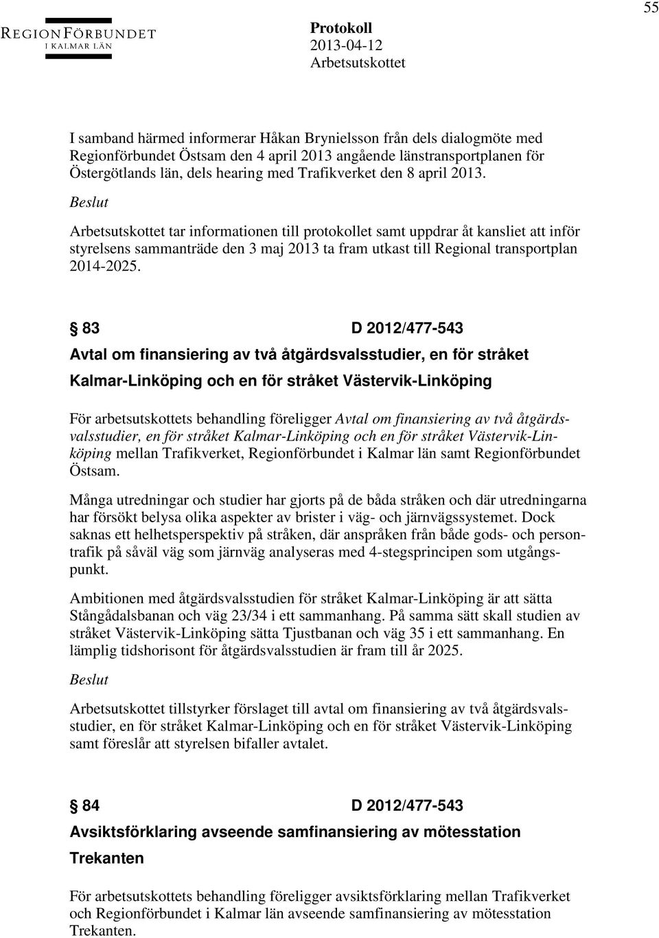 83 D 2012/477-543 Avtal om finansiering av två åtgärdsvalsstudier, en för stråket Kalmar-Linköping och en för stråket Västervik-Linköping För arbetsutskottets behandling föreligger Avtal om