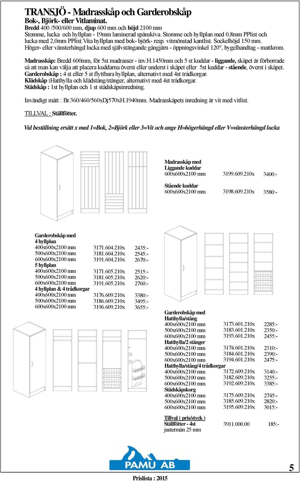 Höger- eller vänsterhängd lucka med självstängande gångjärn - öppningsvinkel 120, bygelhandtag - mattkrom. Madrasskåp: Bredd 600mm, för 5st madrasser - inv.h.1450mm och 5 st kuddar - liggande, skåpet är förborrade så att man kan välja att placera kuddarna överst eller underst i skåpet eller 5st kuddar - stående, överst i skåpet.