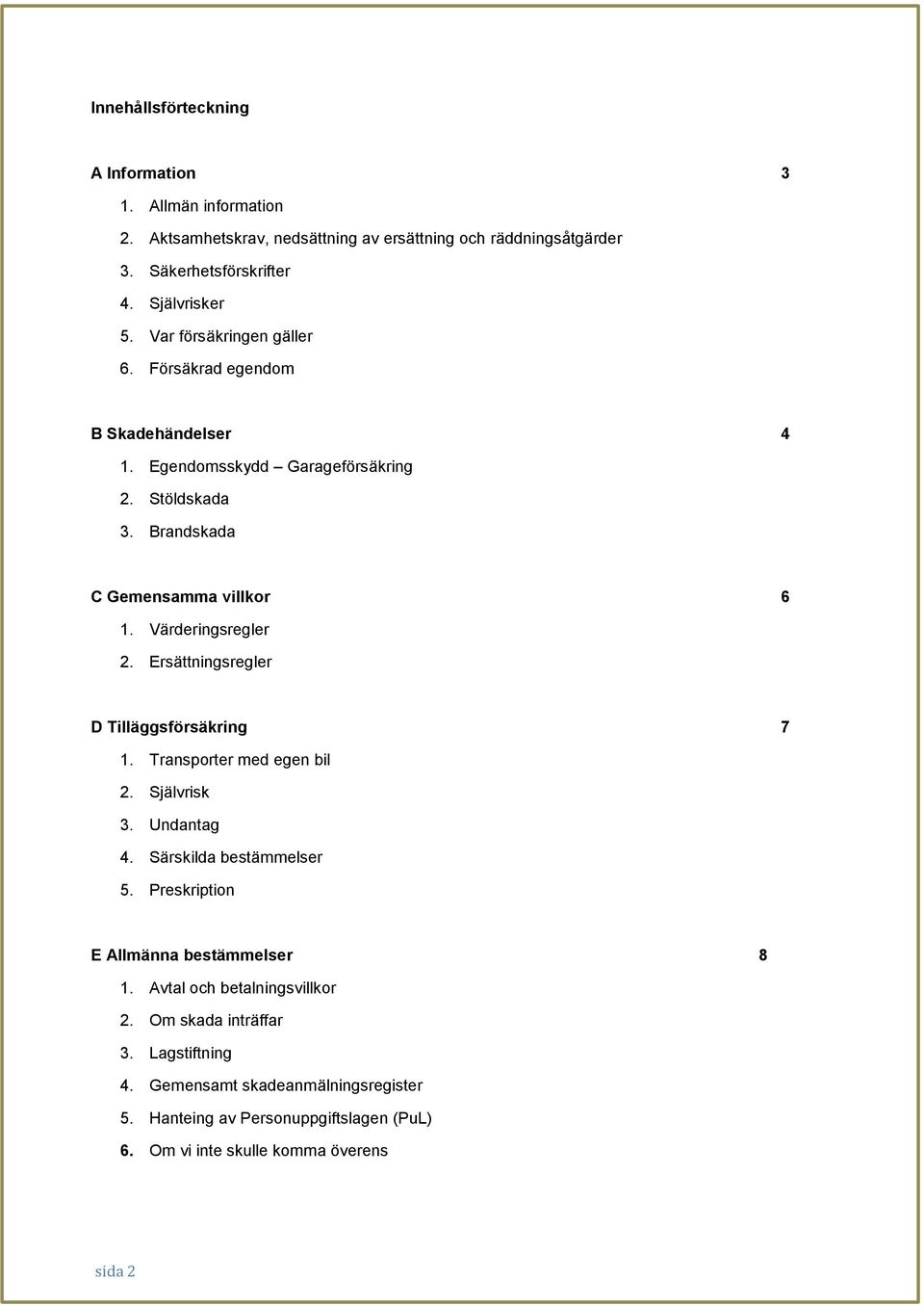 Ersättningsregler D Tilläggsförsäkring 7 1. Transporter med egen bil 2. Självrisk 3. Undantag 4. Särskilda bestämmelser 5. Preskription E Allmänna bestämmelser 8 1.