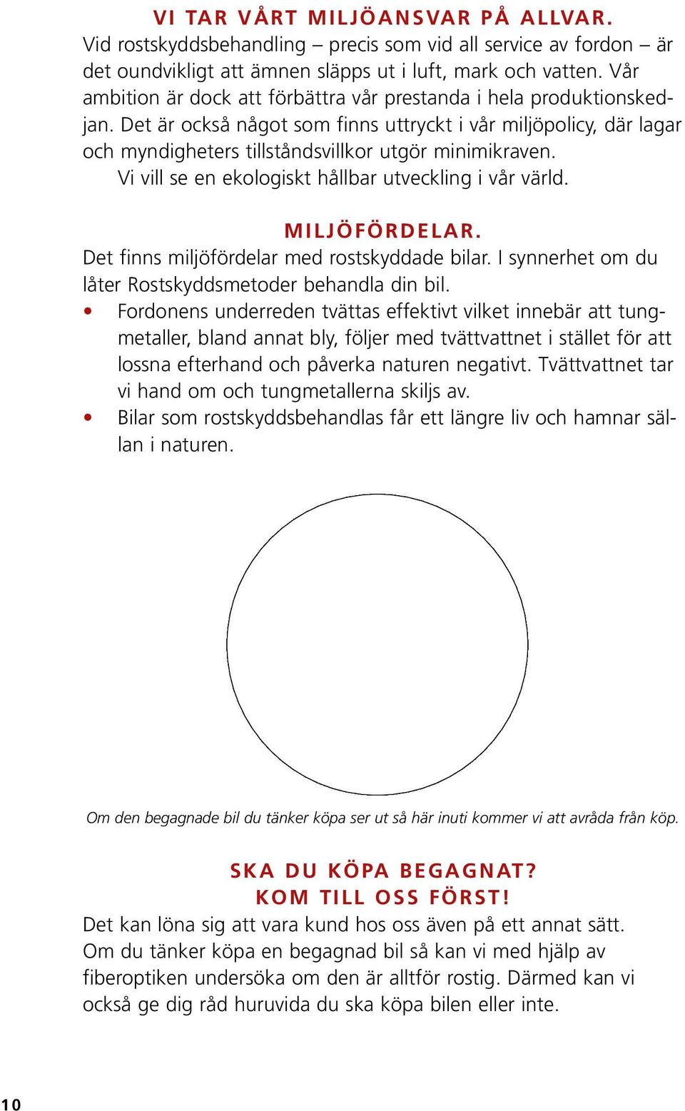 Vi vill se en ekologiskt hållbar utveckling i vår värld. MILJÖFÖRDELAR. Det finns miljöfördelar med rostskyddade bilar. I synnerhet om du låter Rostskyddsmetoder behandla din bil.