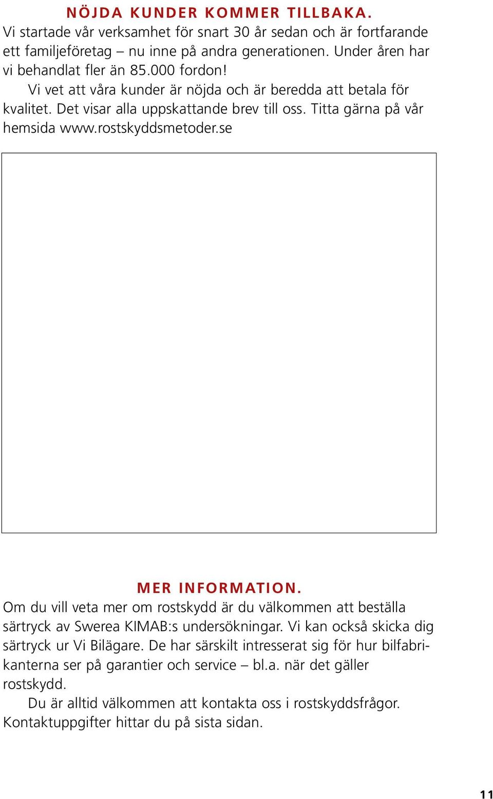 se MER INFORMATION. Om du vill veta mer om rostskydd är du välkommen att beställa särtryck av Swerea KIMAB:s undersökningar. Vi kan också skicka dig särtryck ur Vi Bilägare.