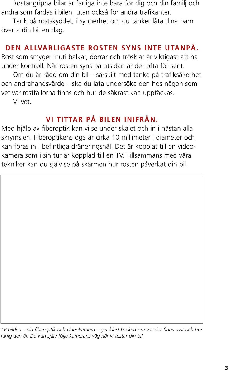 Rost som smyger inuti balkar, dörrar och trösklar är viktigast att ha under kontroll. När rosten syns på utsidan är det ofta för sent.