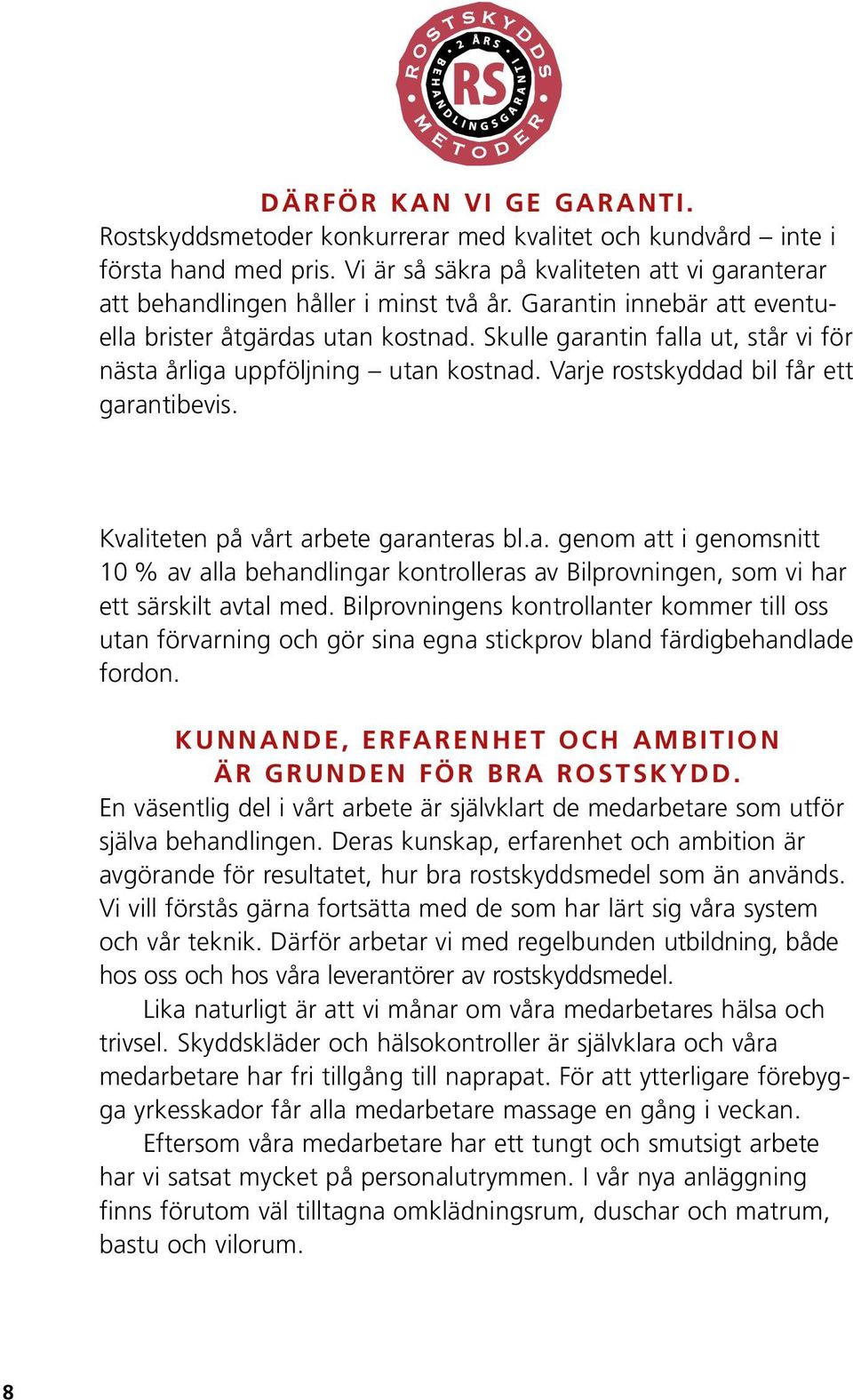 Kvaliteten på vårt arbete garanteras bl.a. genom att i genomsnitt 10 % av alla behandlingar kontrolleras av Bilprovningen, som vi har ett särskilt avtal med.