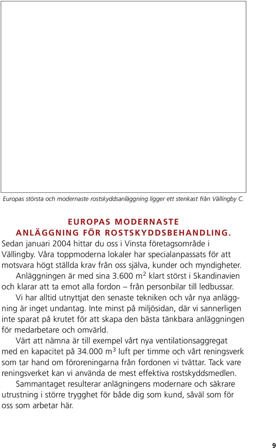 Anläggningen är med sina 3.600 m 2 klart störst i Skandinavien och klarar att ta emot alla fordon från personbilar till ledbussar.