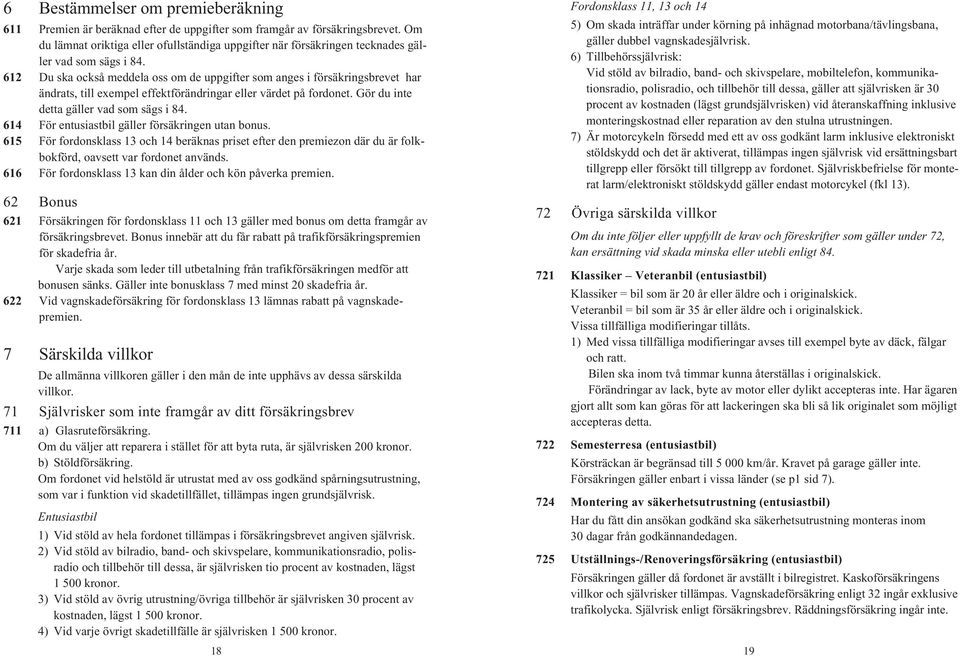 612 Du ska också meddela oss om de uppgifter som anges i försäkringsbrevet har ändrats, till exempel effektförändringar eller värdet på fordonet. Gör du inte detta gäller vad som sägs i 84.