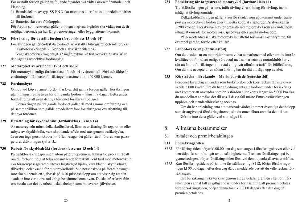 726 Försäkring för avställt fordon (fordonsklass 13 och 14) Försäkringen gäller endast då fordonet är avställt i bilregistret och inte brukas. Kaskoförsäkringens villkor och självrisker tillämpas.
