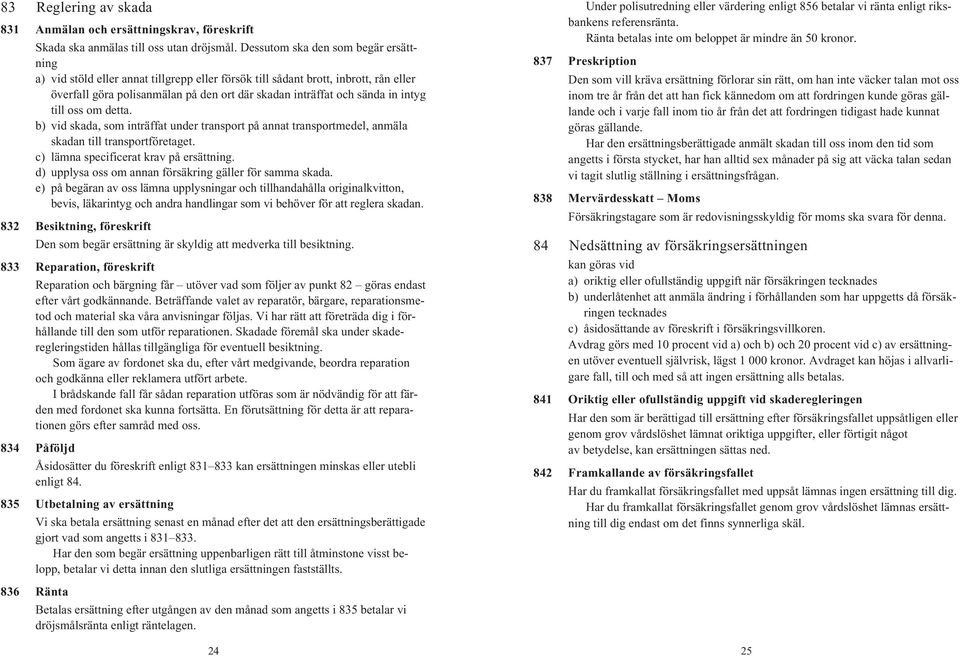 intyg till oss om detta. b) vid skada, som inträffat under transport på annat transportmedel, anmäla skadan till transportföretaget. c) lämna specificerat krav på ersättning.