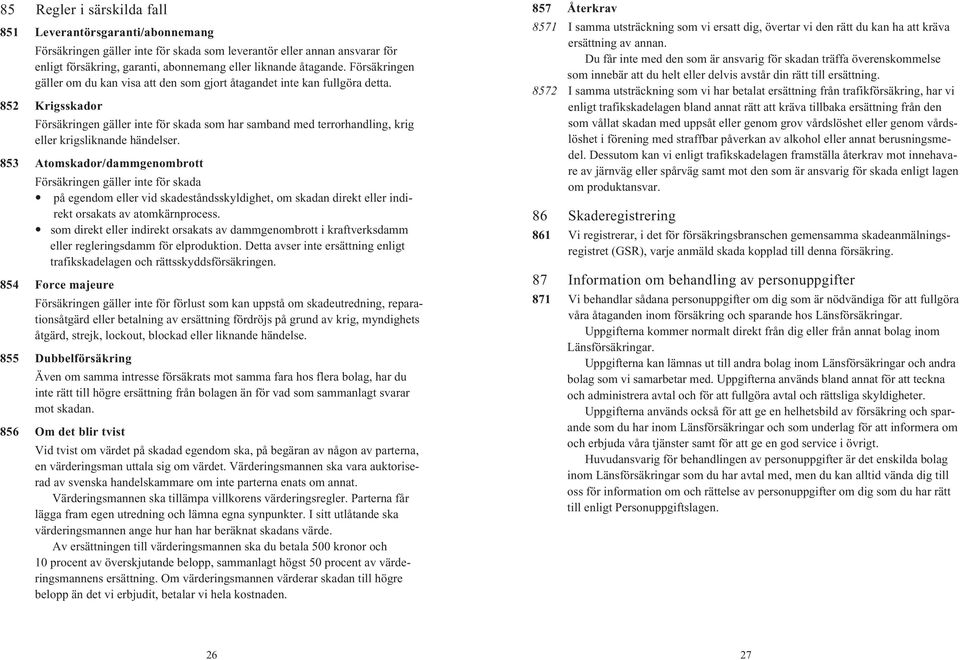 852 Krigsskador Försäkringen gäller inte för skada som har samband med terrorhandling, krig eller krigsliknande händelser.