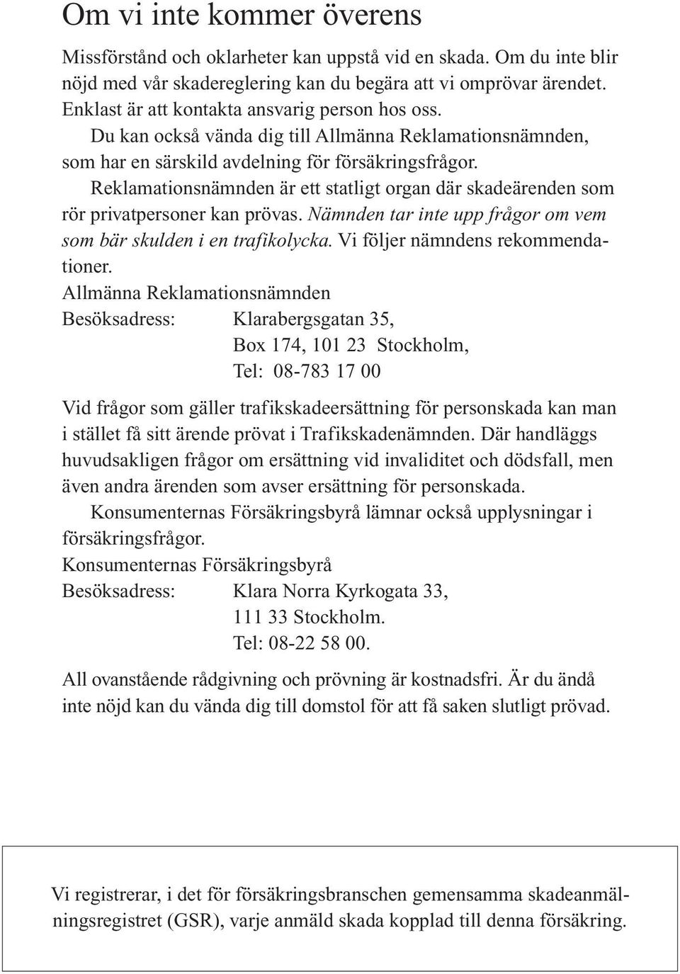 Reklamationsnämnden är ett statligt organ där skadeärenden som rör privatpersoner kan prövas. Nämnden tar inte upp frågor om vem som bär skulden i en trafikolycka. Vi följer nämndens rekommendationer.
