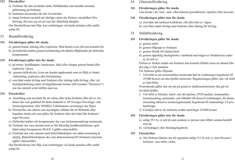 Om föreskrifterna inte följs, kan ersättningen vid skada minskas eller utebli enligt 84. 33 Brandförsäkring 331 Försäkringen gäller för skada a) genom brand, åskslag eller explosion.