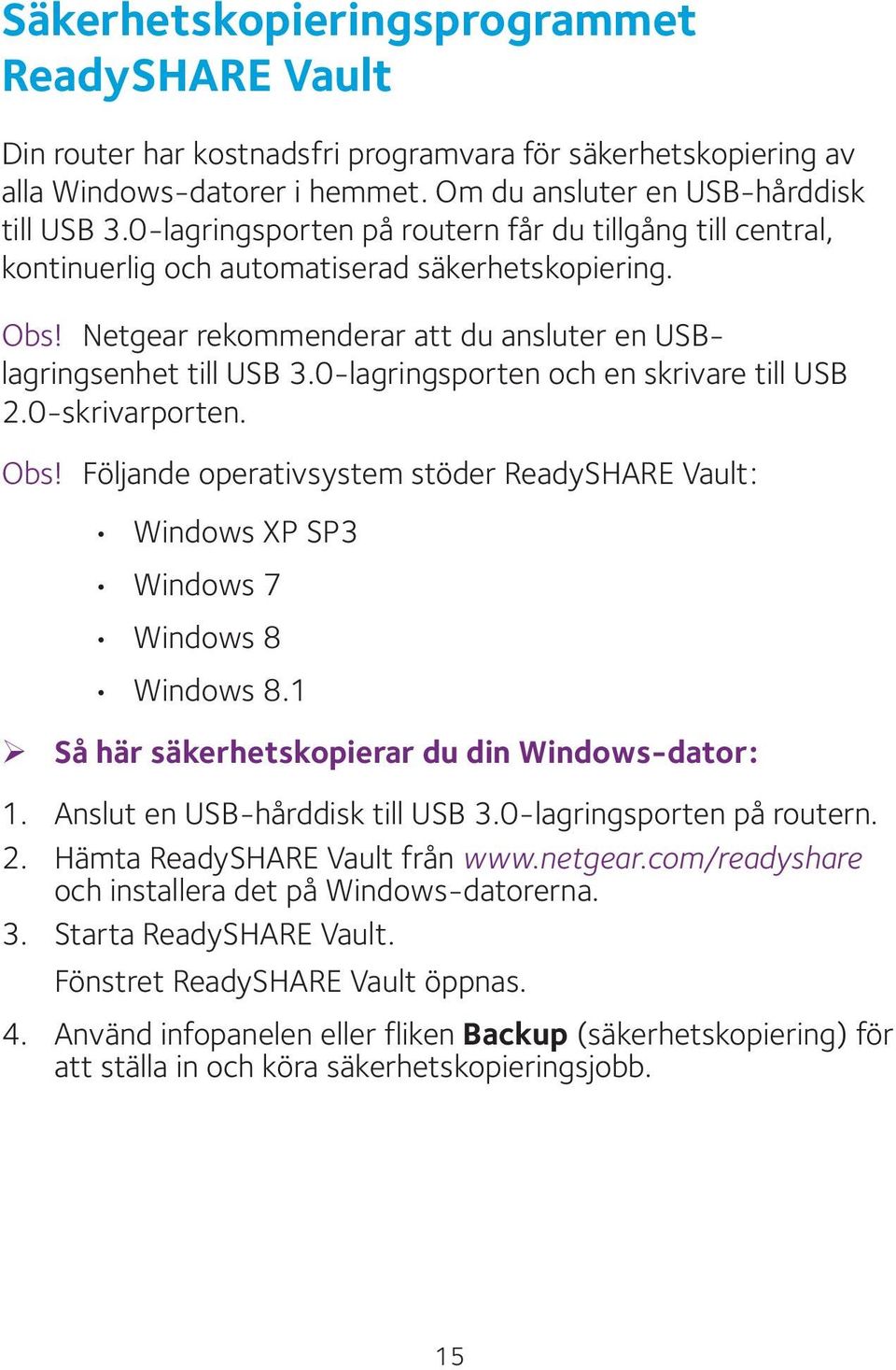 0-lagringsporten och en skrivare till USB 2.0-skrivarporten. Obs! Följande operativsystem stöder ReadySHARE Vault: Windows XP SP3 Windows 7 Windows 8 Windows 8.
