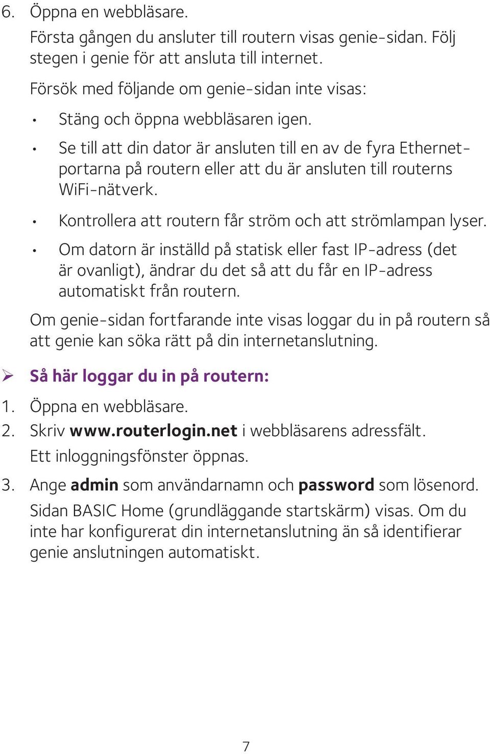Se till att din dator är ansluten till en av de fyra Ethernetportarna på routern eller att du är ansluten till routerns WiFi-nätverk. Kontrollera att routern får ström och att strömlampan lyser.