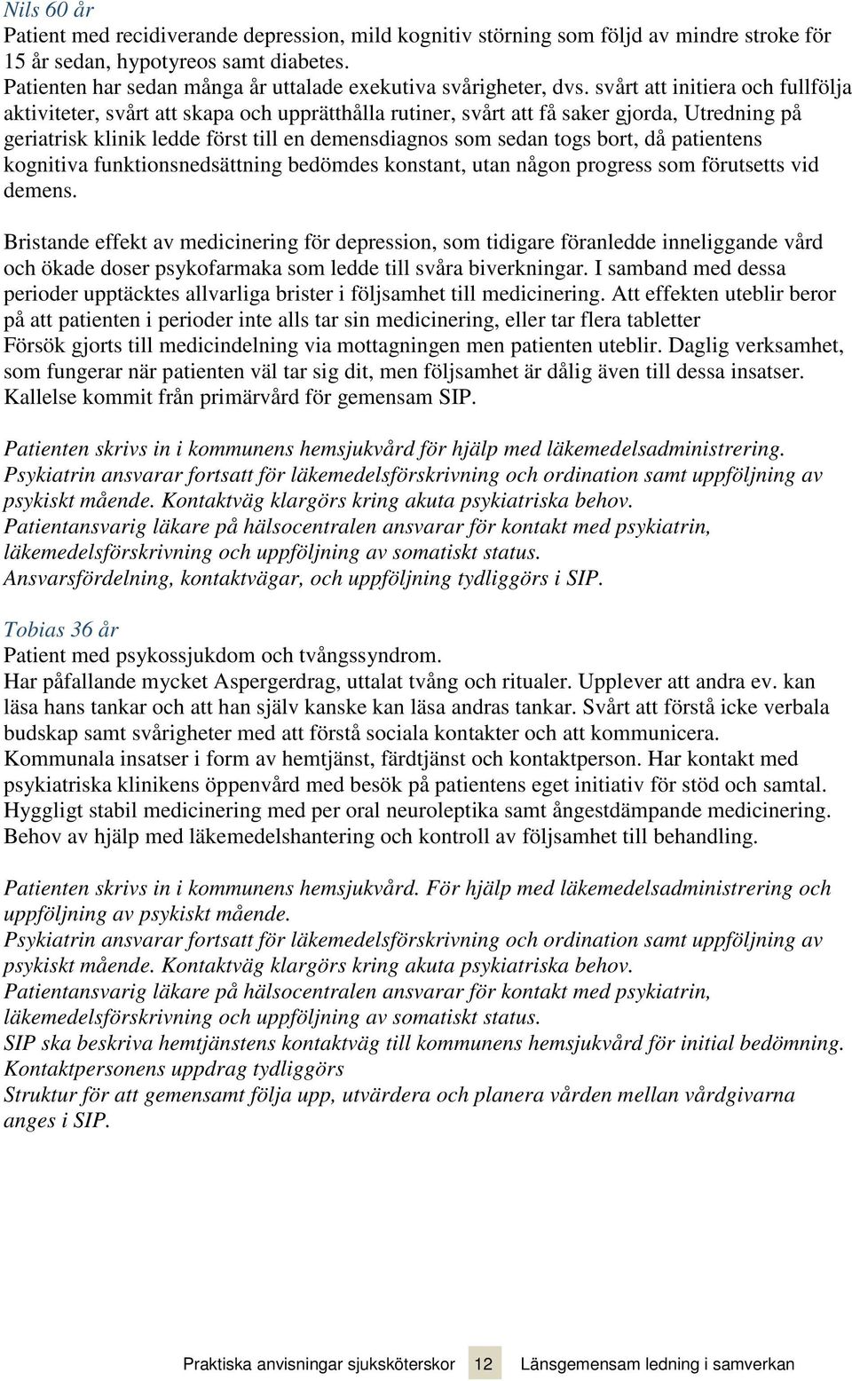 svårt att initiera och fullfölja aktiviteter, svårt att skapa och upprätthålla rutiner, svårt att få saker gjorda, Utredning på geriatrisk klinik ledde först till en demensdiagnos som sedan togs