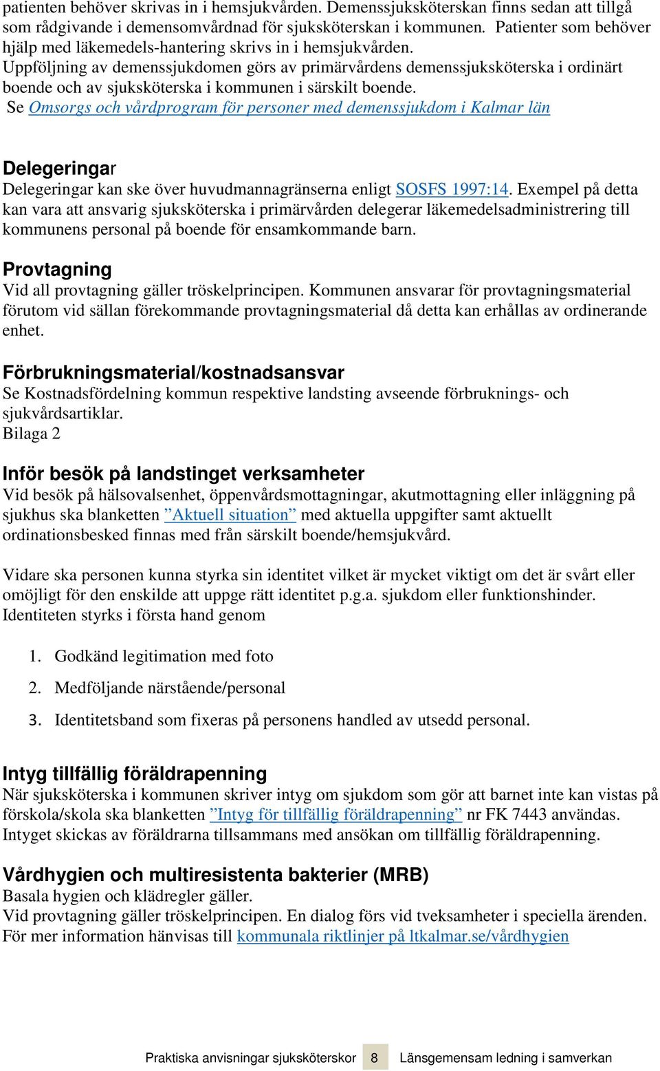 Uppföljning av demenssjukdomen görs av primärvårdens demenssjuksköterska i ordinärt boende och av sjuksköterska i kommunen i särskilt boende.