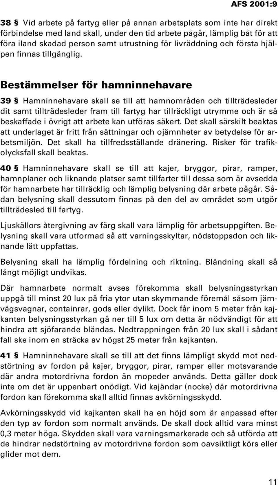 Bestämmelser för hamninnehavare 39 Hamninnehavare skall se till att hamnområden och tillträdesleder dit samt tillträdesleder fram till fartyg har tillräckligt utrymme och är så beskaffade i övrigt
