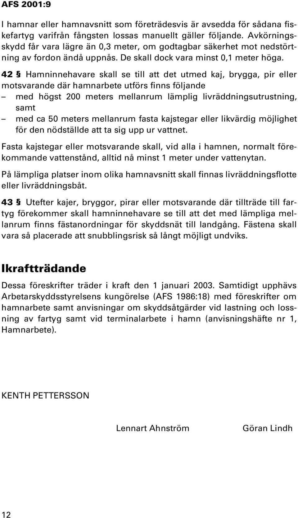 42 Hamninnehavare skall se till att det utmed kaj, brygga, pir eller motsvarande där hamnarbete utförs finns följande med högst 200 meters mellanrum lämplig livräddningsutrustning, samt med ca 50