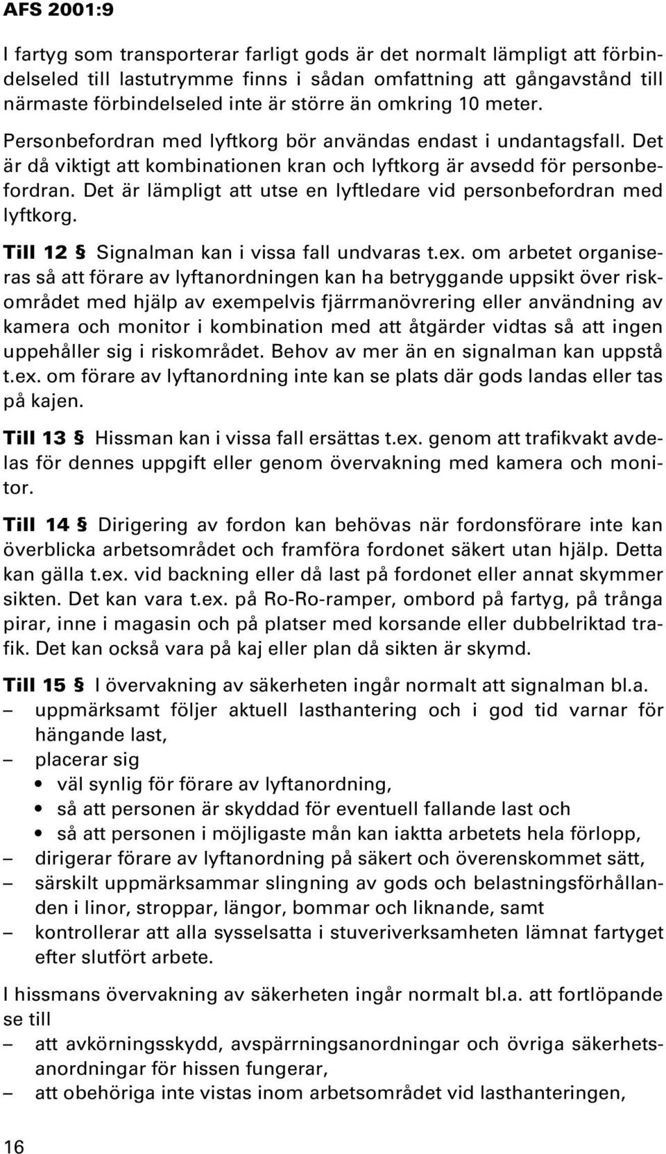 Det är lämpligt att utse en lyftledare vid personbefordran med lyftkorg. Till 12 Signalman kan i vissa fall undvaras t.ex.