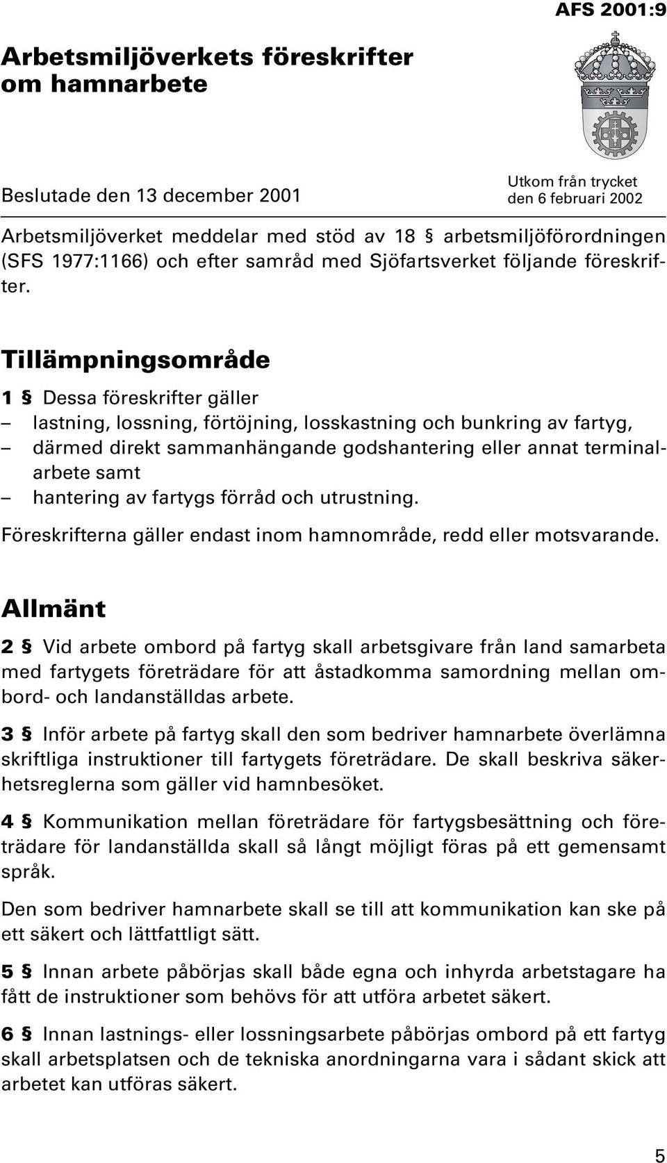 Tillämpningsområde 1 Dessa föreskrifter gäller lastning, lossning, förtöjning, losskastning och bunkring av fartyg, därmed direkt sammanhängande godshantering eller annat terminalarbete samt
