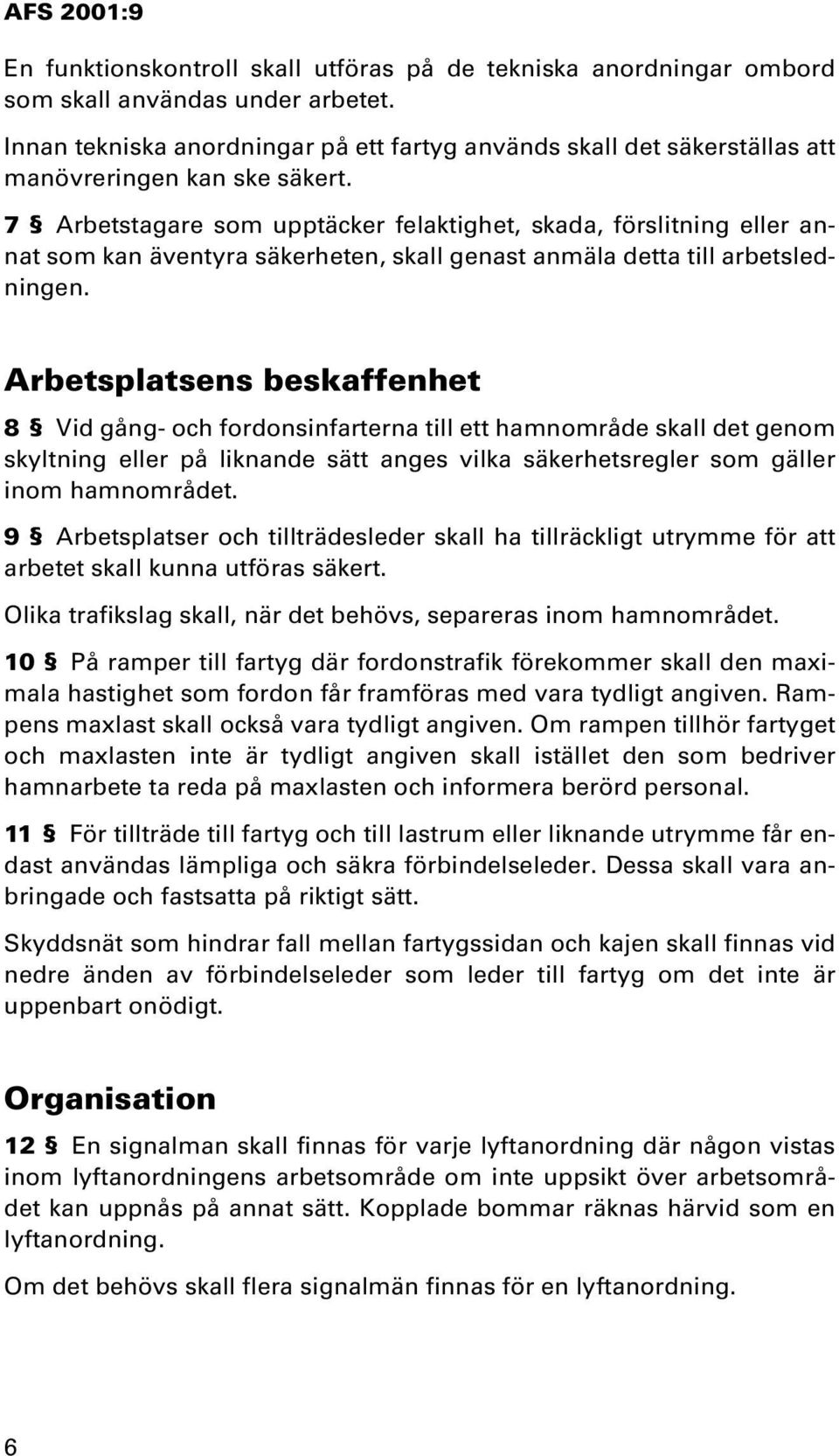 7 Arbetstagare som upptäcker felaktighet, skada, förslitning eller annat som kan äventyra säkerheten, skall genast anmäla detta till arbetsledningen.