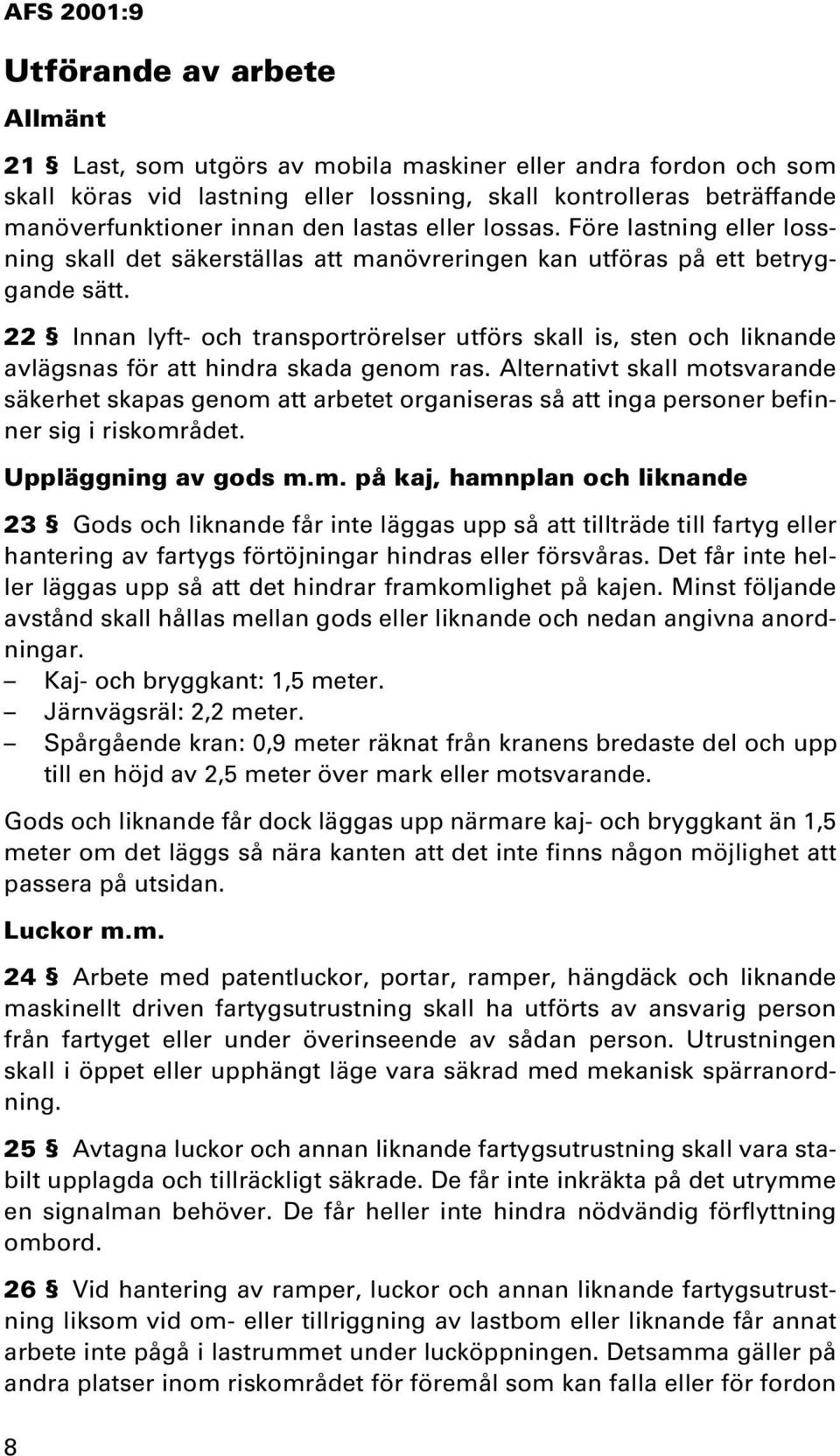 22 Innan lyft- och transportrörelser utförs skall is, sten och liknande avlägsnas för att hindra skada genom ras.