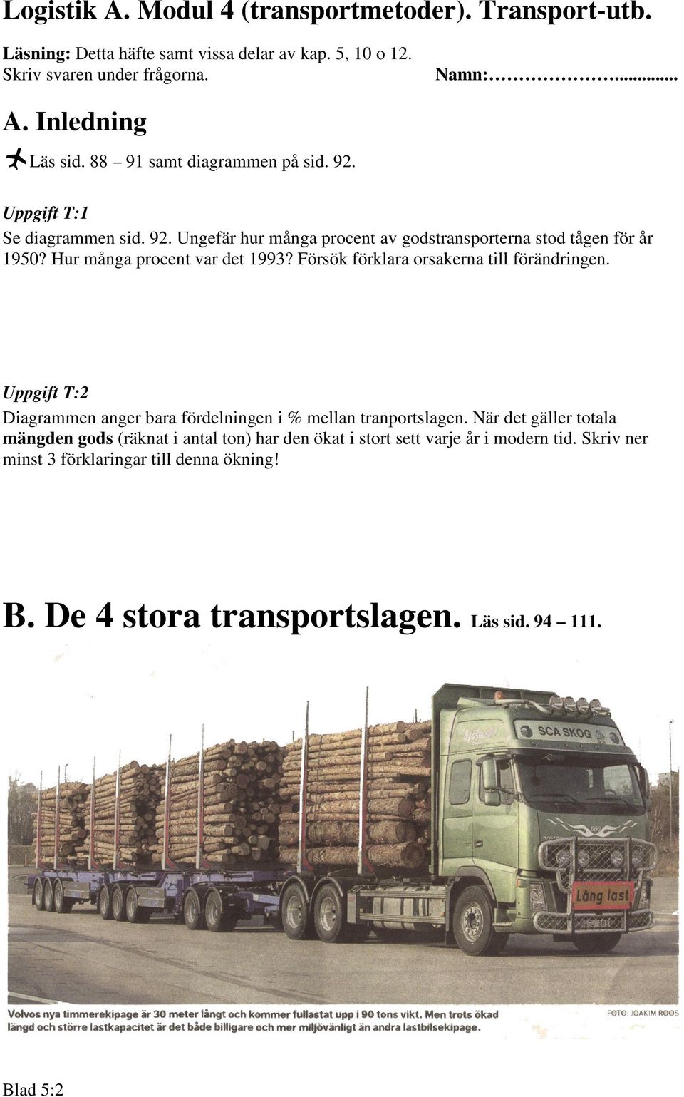 Hur många procent var det 1993? Försök förklara orsakerna till förändringen. Uppgift T:2 Diagrammen anger bara fördelningen i % mellan tranportslagen.