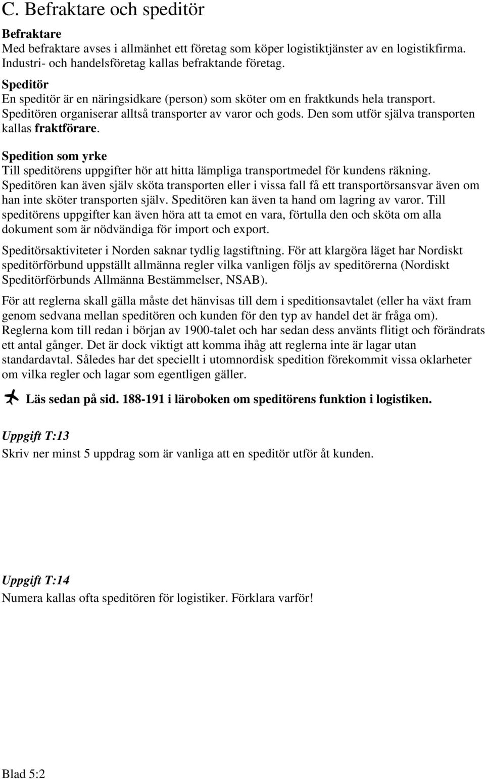 Den som utför själva transporten kallas fraktförare. Spedition som yrke Till speditörens uppgifter hör att hitta lämpliga transportmedel för kundens räkning.