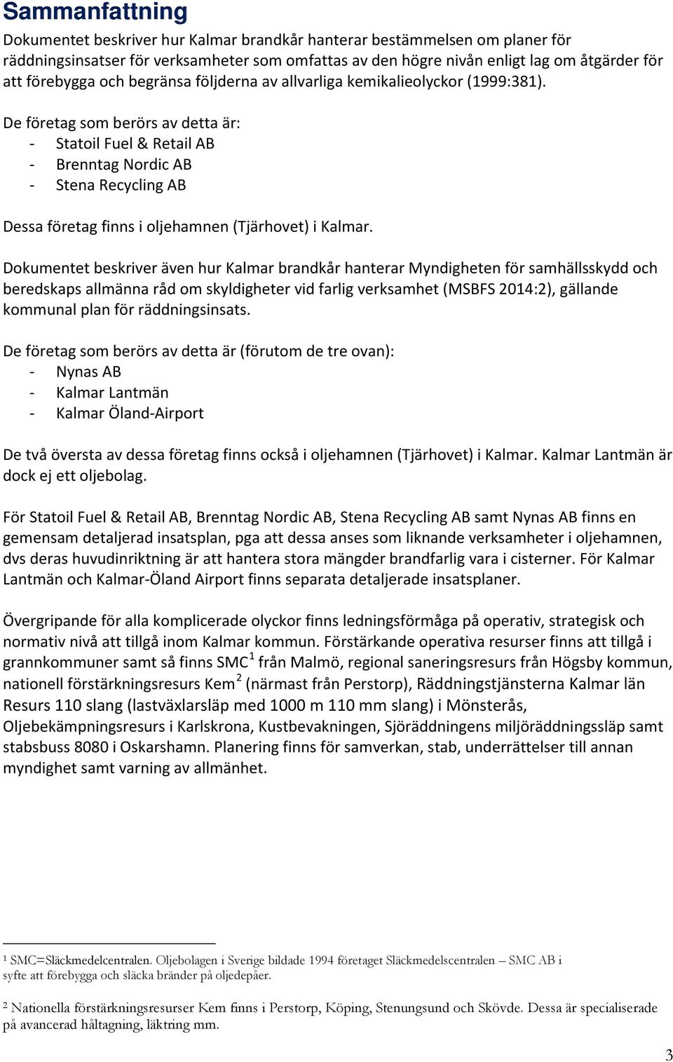 De företag som berörs av detta är: - Statoil Fuel & Retail AB - Brenntag Nordic AB - Stena Recycling AB Dessa företag finns i oljehamnen (Tjärhovet) i Kalmar.