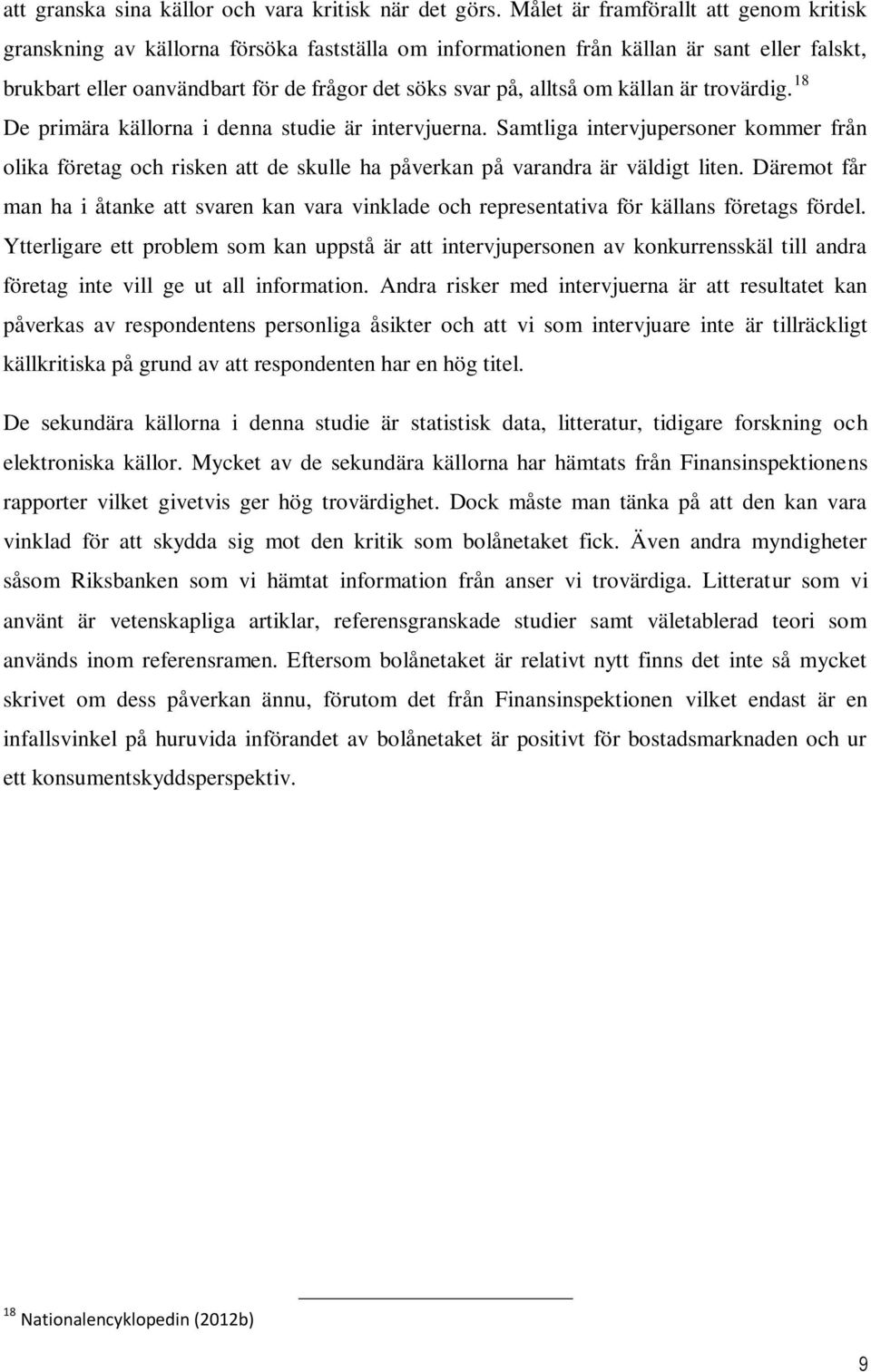 om källan är trovärdig. 18 De primära källorna i denna studie är intervjuerna. Samtliga intervjupersoner kommer från olika företag och risken att de skulle ha påverkan på varandra är väldigt liten.