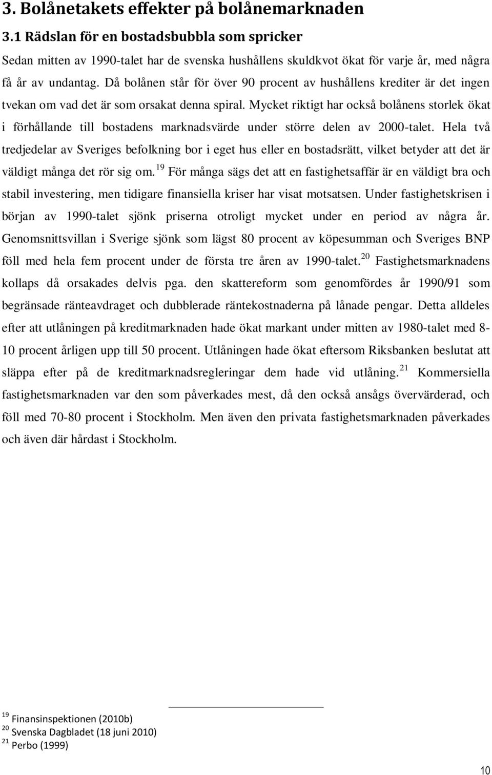 Mycket riktigt har också bolånens storlek ökat i förhållande till bostadens marknadsvärde under större delen av 2000-talet.