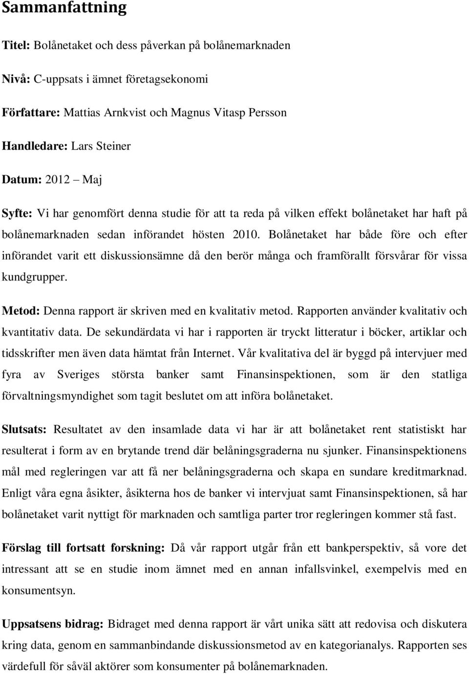 Bolånetaket har både före och efter införandet varit ett diskussionsämne då den berör många och framförallt försvårar för vissa kundgrupper. Metod: Denna rapport är skriven med en kvalitativ metod.