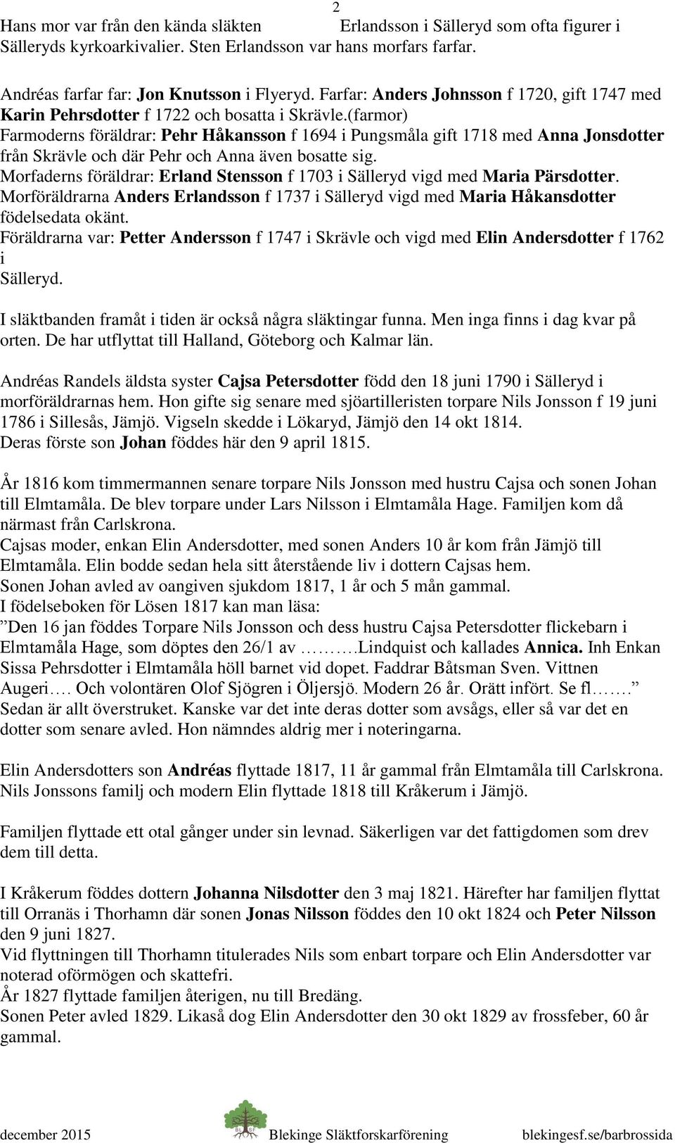 (farmor) Farmoderns föräldrar: Pehr Håkansson f 1694 i Pungsmåla gift 1718 med Anna Jonsdotter från Skrävle och där Pehr och Anna även bosatte sig.