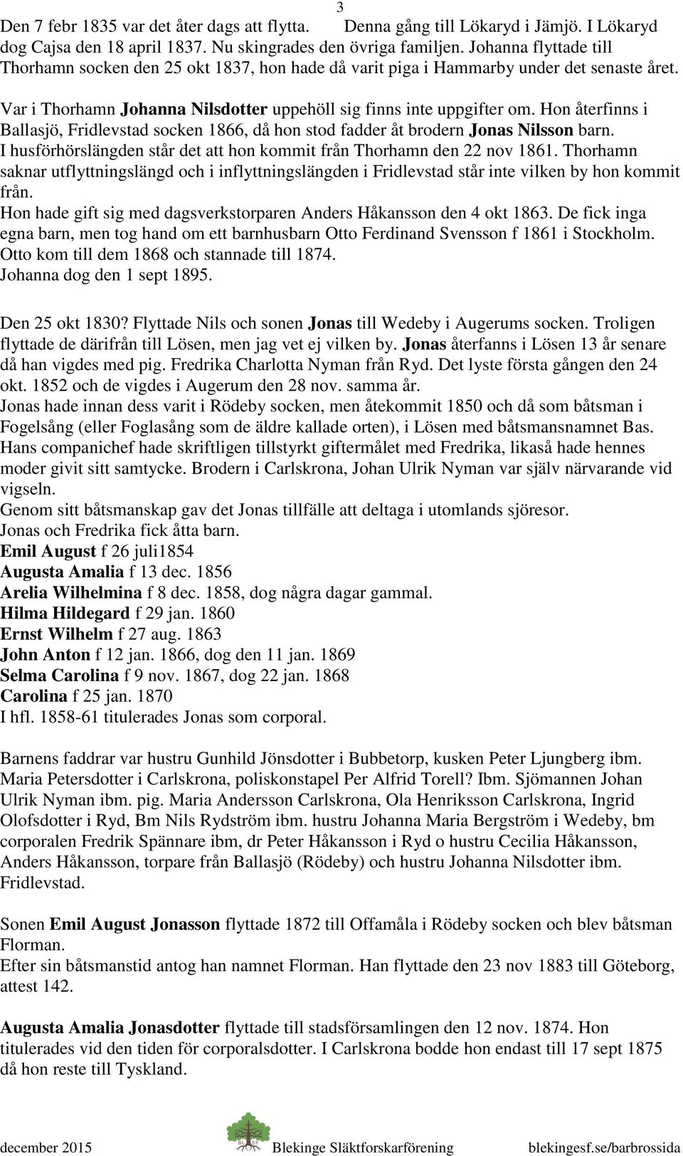 Hon återfinns i Ballasjö, Fridlevstad socken 1866, då hon stod fadder åt brodern Jonas Nilsson barn. I husförhörslängden står det att hon kommit från Thorhamn den 22 nov 1861.