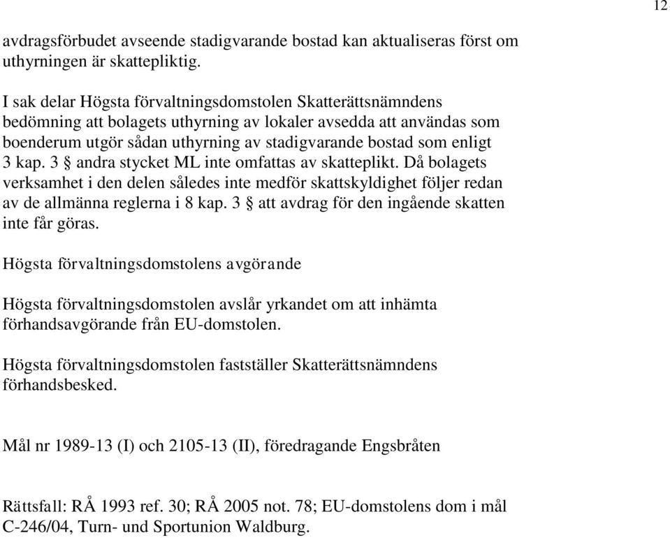 kap. 3 andra stycket ML inte omfattas av skatteplikt. Då bolagets verksamhet i den delen således inte medför skattskyldighet följer redan av de allmänna reglerna i 8 kap.