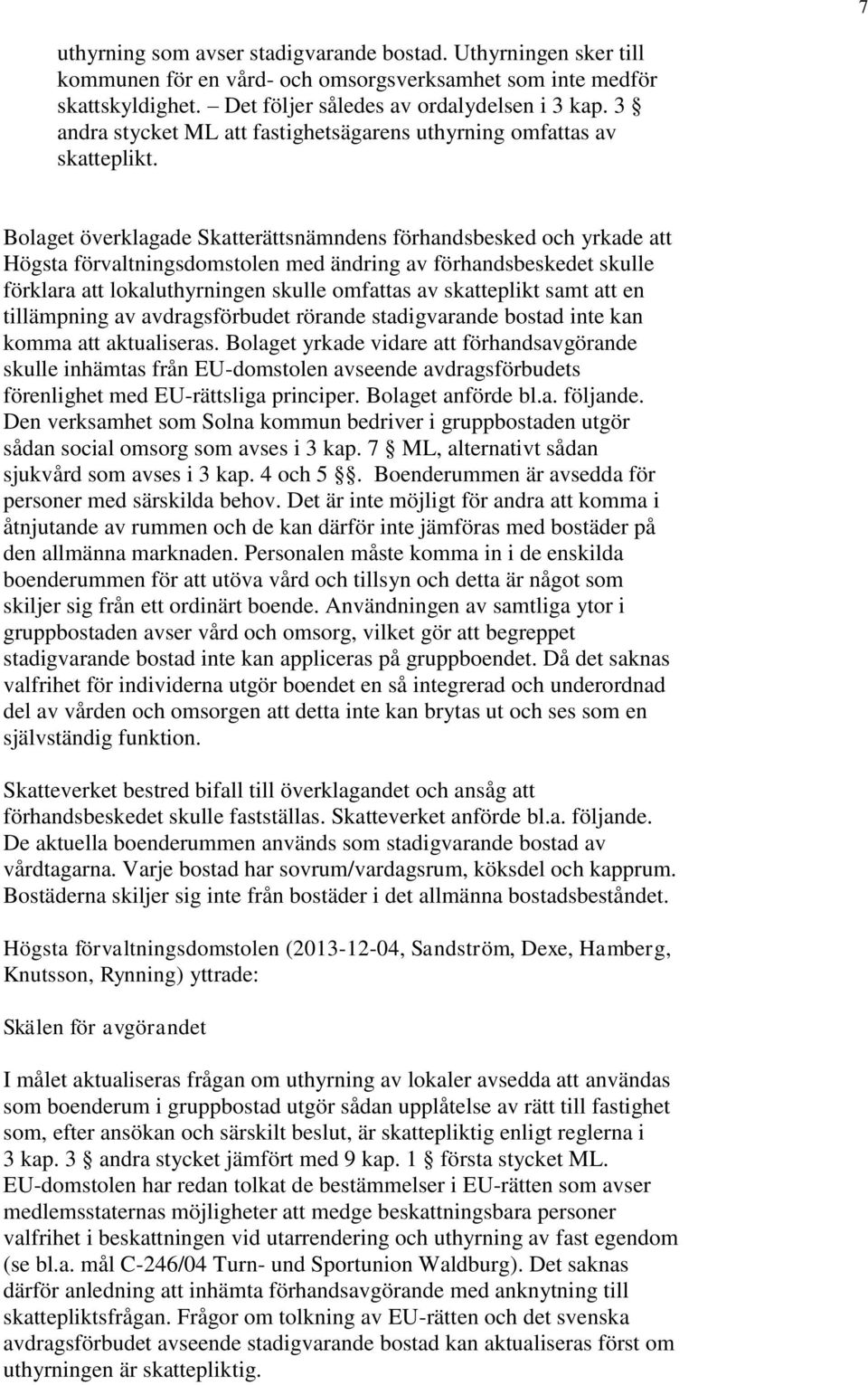 Bolaget överklagade Skatterättsnämndens förhandsbesked och yrkade att Högsta förvaltningsdomstolen med ändring av förhandsbeskedet skulle förklara att lokaluthyrningen skulle omfattas av skatteplikt