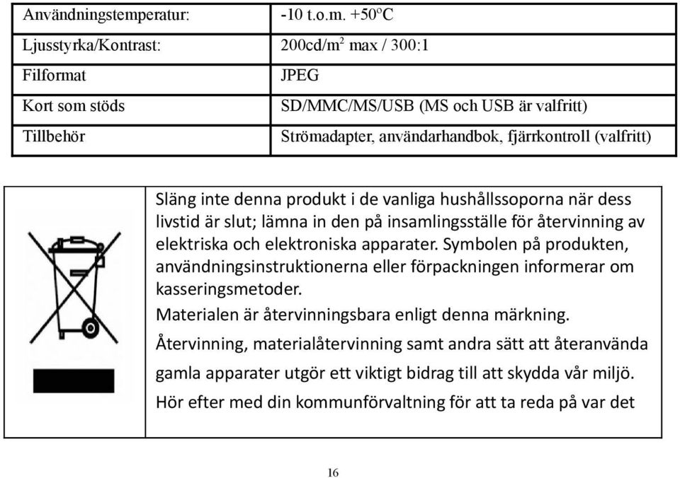 +50ºC Ljusstyrka/Kontrast: 200cd/m 2 max / 300:1 Filformat JPEG Kort som stöds SD/MMC/MS/USB (MS och USB är valfritt) Tillbehör Strömadapter, användarhandbok, fjärrkontroll (valfritt)