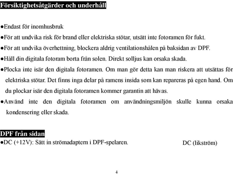 Plocka inte isär den digitala fotoramen. Om man gör detta kan man riskera att utsättas för elektriska stötar. Det finns inga delar på ramens insida som kan repareras på egen hand.