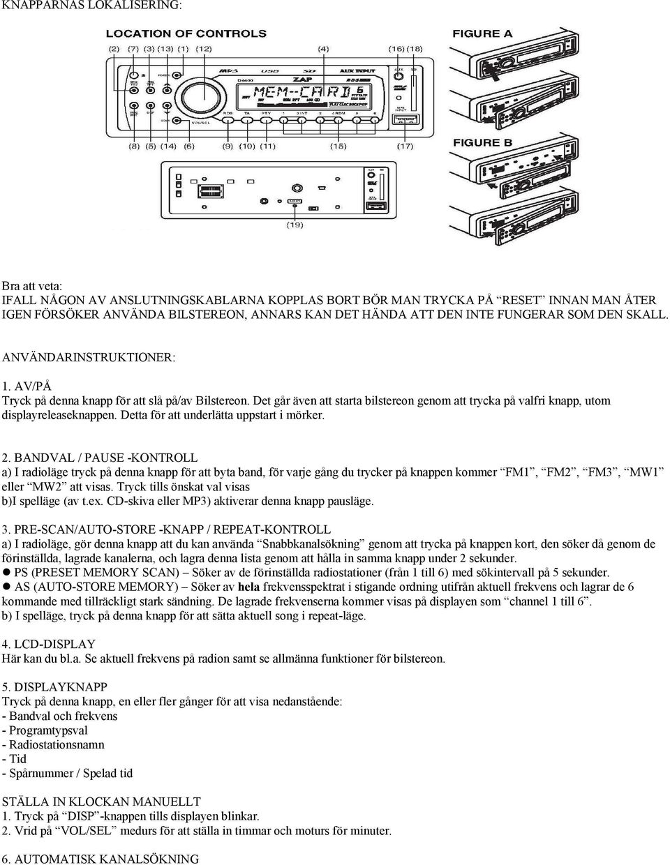 Det går även att starta bilstereon genom att trycka på valfri knapp, utom displayreleaseknappen. Detta för att underlätta uppstart i mörker. 2.