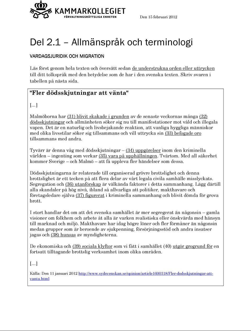 "Fler dödsskjutningar att vänta" [ ] Malmöborna har (1) blivit skakade i grunden av de senaste veckornas många (2) dödsskjutningar och allmänheten söker sig nu till manifestationer mot våld och
