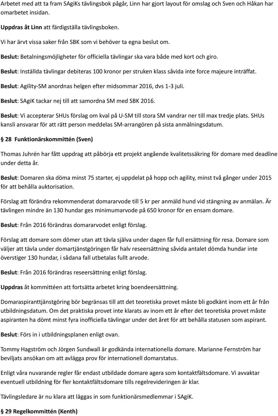 Beslut: Inställda tävlingar debiteras 100 kronor per struken klass såvida inte force majeure inträffat. Beslut: Agility-SM anordnas helgen efter midsommar 2016, dvs 1-3 juli.