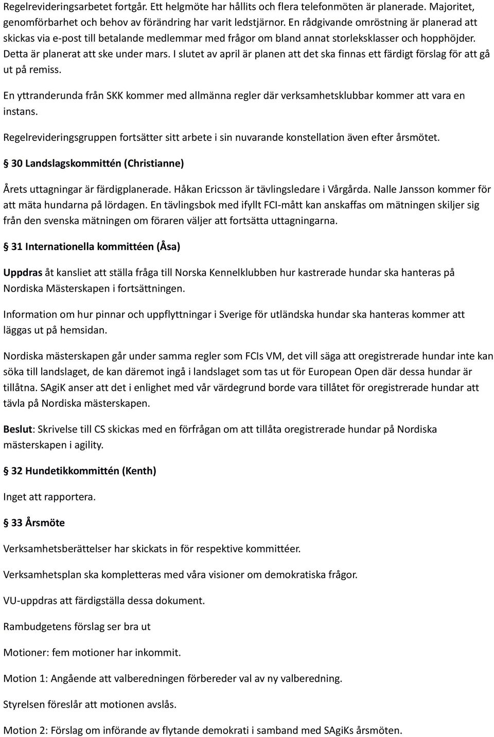 I slutet av april är planen att det ska finnas ett färdigt förslag för att gå ut på remiss. En yttranderunda från SKK kommer med allmänna regler där verksamhetsklubbar kommer att vara en instans.