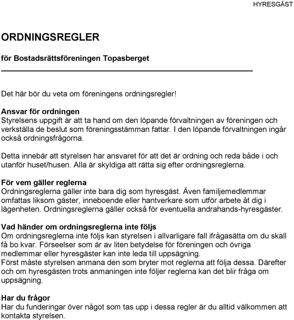 I den löpande förvaltningen ingår också ordningsfrågorna. Detta innebär att styrelsen har ansvaret för att det är ordning och reda både i och utanför huset/husen.