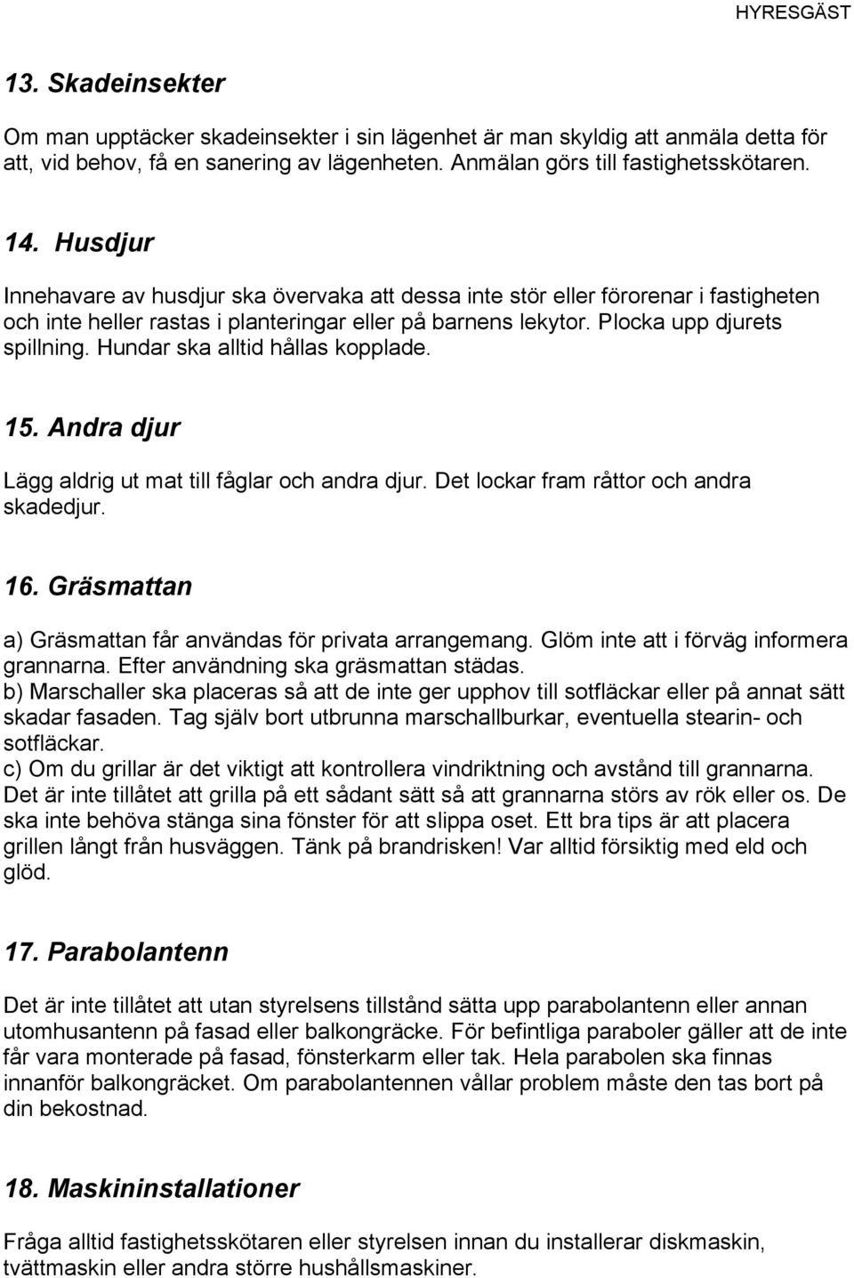 Hundar ska alltid hållas kopplade. 15. Andra djur Lägg aldrig ut mat till fåglar och andra djur. Det lockar fram råttor och andra skadedjur. 16.