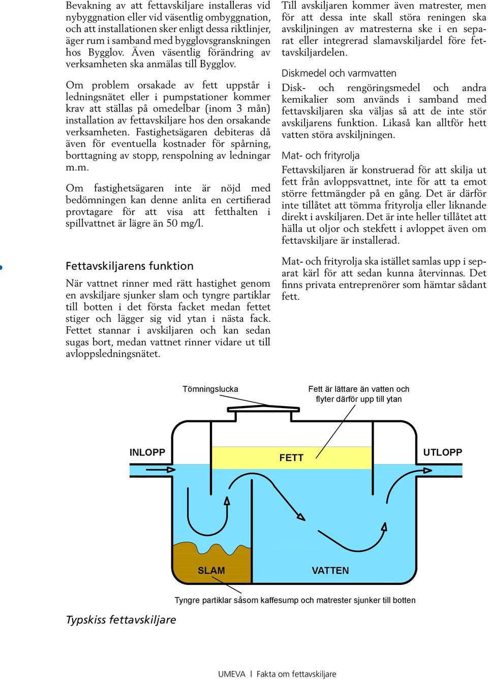 Om problem orsakade av fett uppstår i ledningsnätet eller i pumpstationer kommer krav att ställas på omedelbar (inom 3 mån) installation av fettavskiljare hos den orsakande verksamheten.